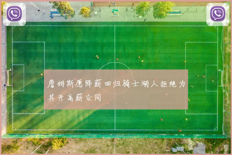 詹姆斯愿降薪回归骑士湖人拒绝为其开高薪合同