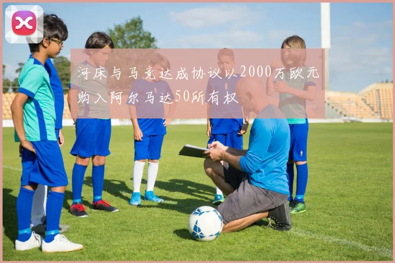 河床与马竞达成协议以2000万欧元购入阿尔马达50所有权
