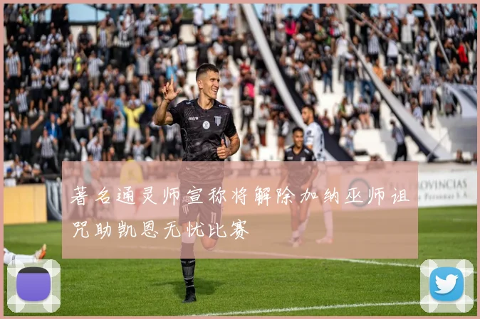 著名通灵师宣称将解除加纳巫师诅咒助凯恩无忧比赛