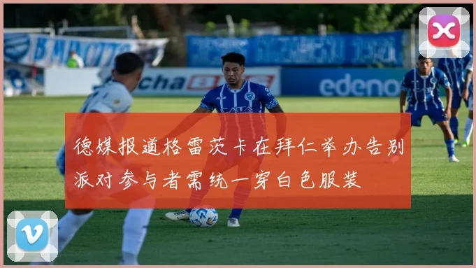 德媒报道格雷茨卡在拜仁举办告别派对参与者需统一穿白色服装