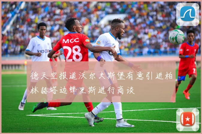 德天空报道沃尔夫斯堡有意引进柏林赫塔边锋里斯进行商谈