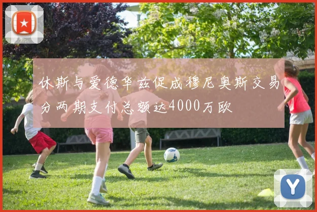 休斯与爱德华兹促成穆尼奥斯交易分两期支付总额达4000万欧