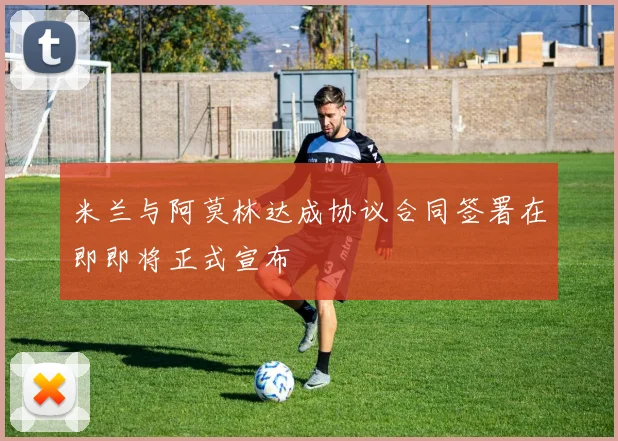 米兰与阿莫林达成协议合同签署在即即将正式宣布