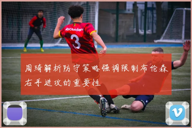 周琦解析防守策略强调限制布伦森右手进攻的重要性